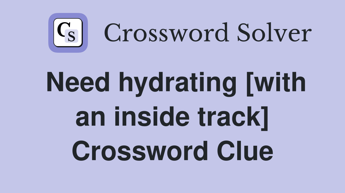 Need hydrating [with an inside track] Crossword Clue