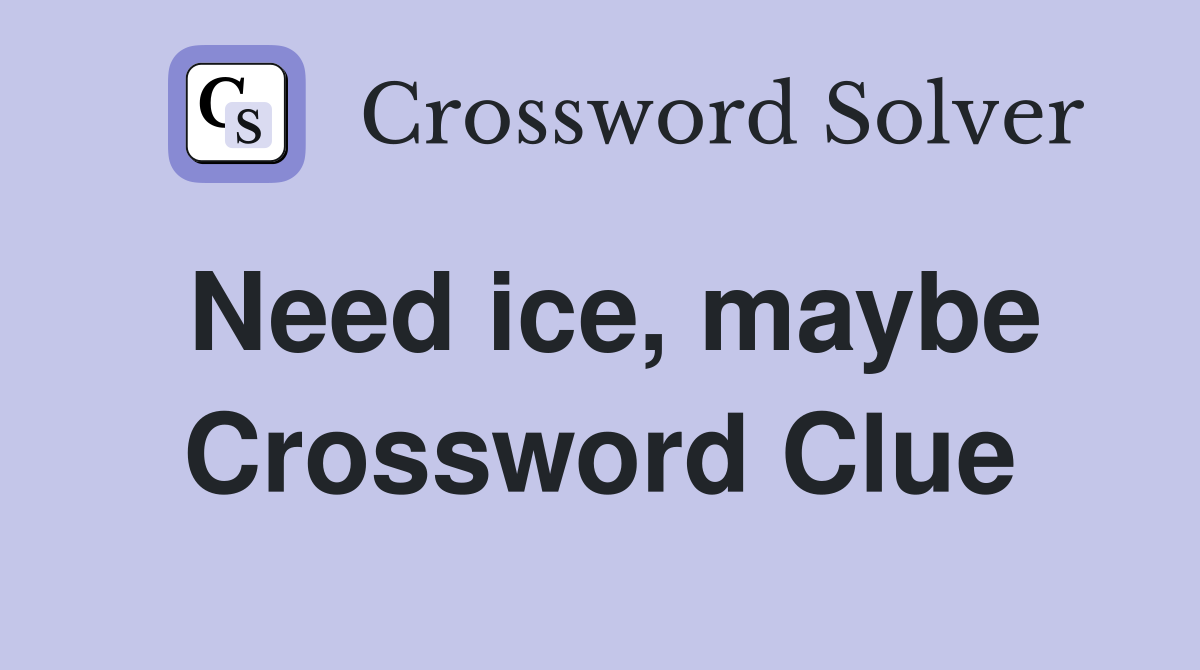 Need ice, maybe Crossword Clue
