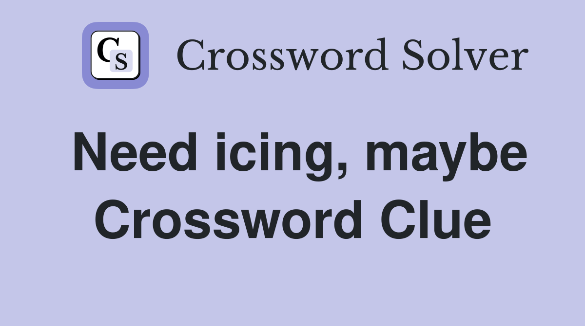 Need icing, maybe Crossword Clue