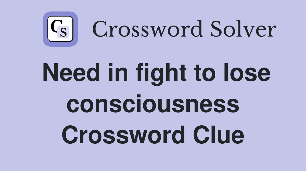 Need in fight to lose consciousness Crossword Clue