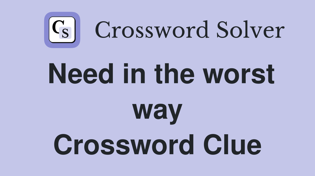 Need in the worst way Crossword Clue