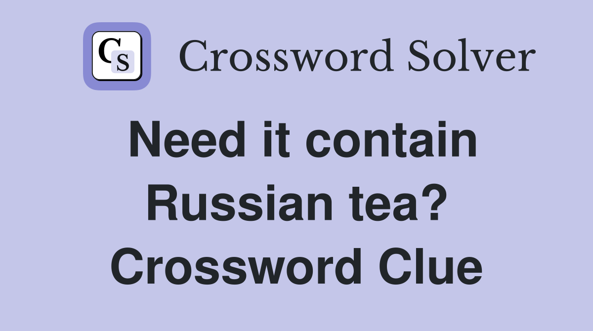 Need it contain Russian tea? Crossword Clue