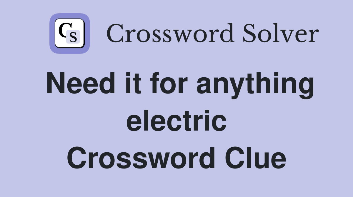 Need it for anything electric Crossword Clue