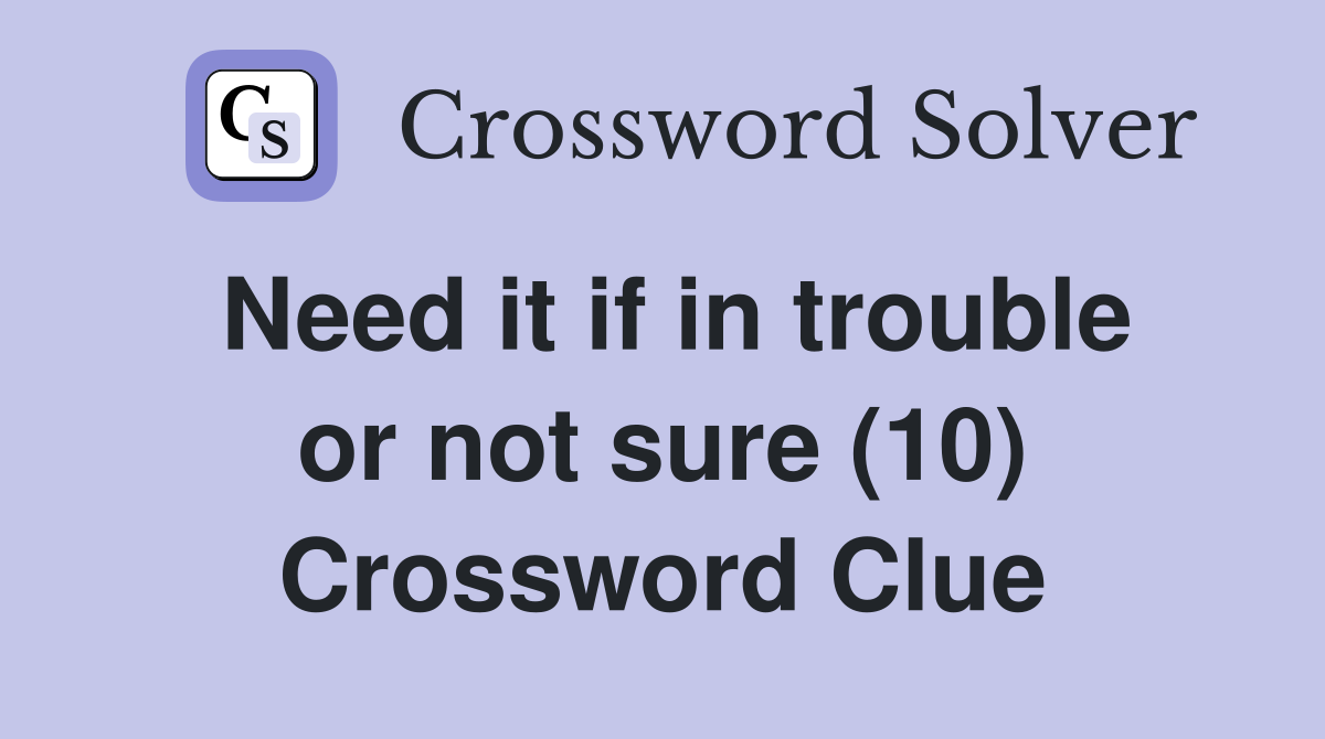Need it if in trouble or not sure (10) Crossword Clue