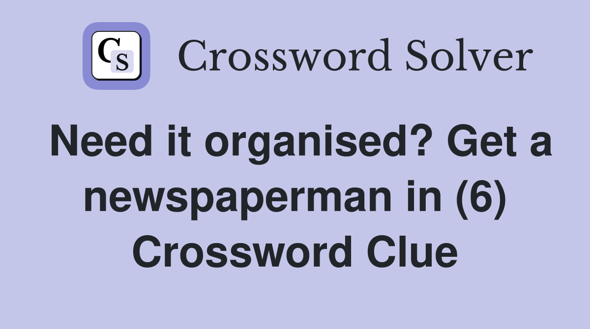 Need it organised? Get a newspaperman in (6) Crossword Clue