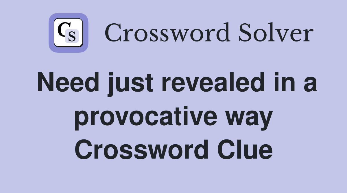 Need just revealed in a provocative way Crossword Clue