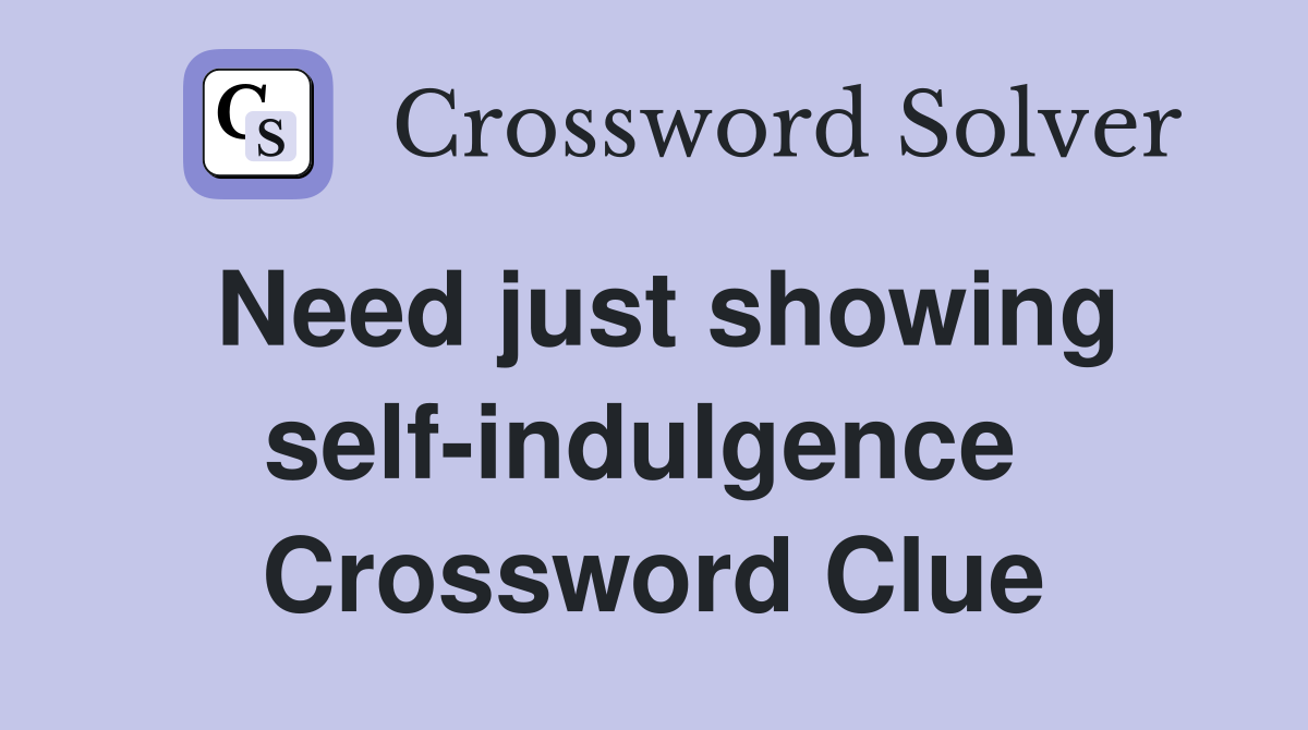Need just showing self-indulgence  Crossword Clue
