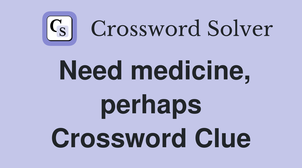 Need medicine, perhaps Crossword Clue