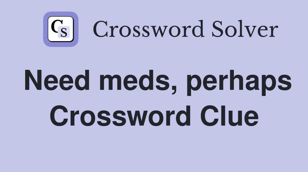 Need meds, perhaps Crossword Clue