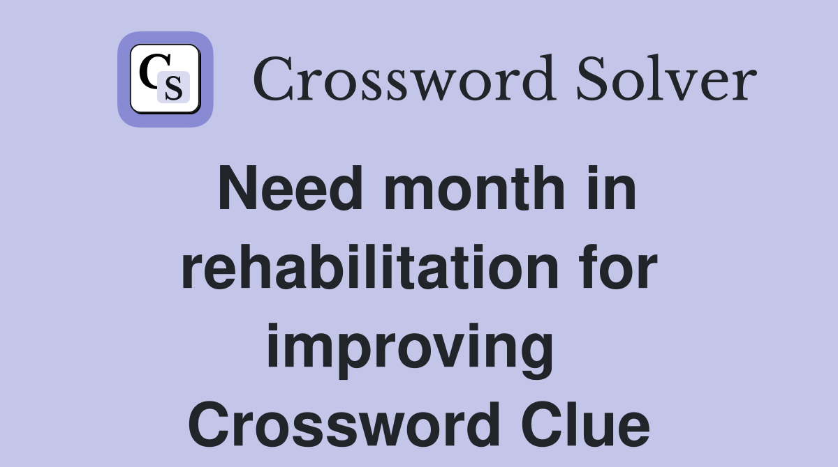 Need month in rehabilitation for improving  Crossword Clue