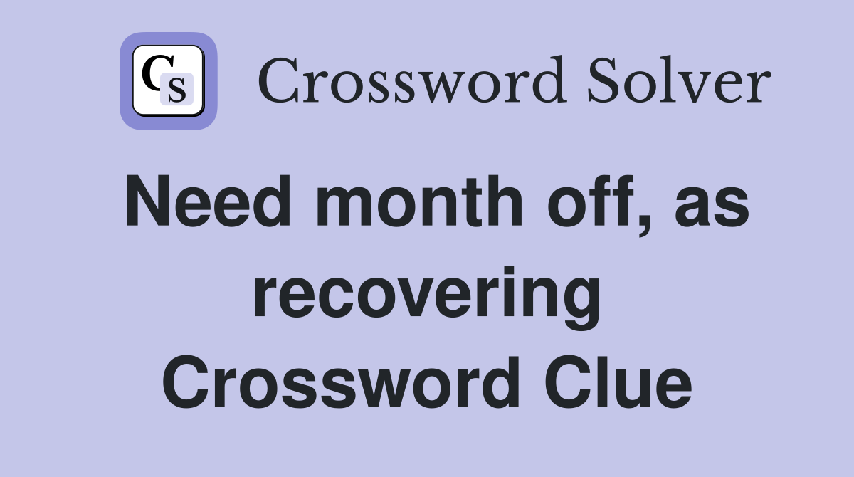 Need month off, as recovering Crossword Clue