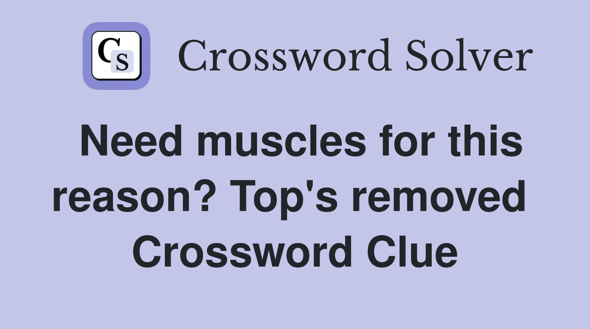 Need muscles for this reason? Top's removed  Crossword Clue