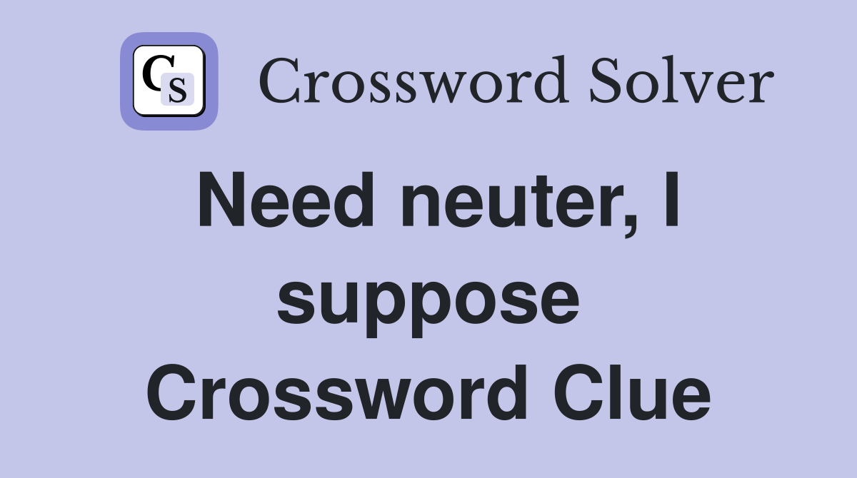 Need neuter, I suppose Crossword Clue