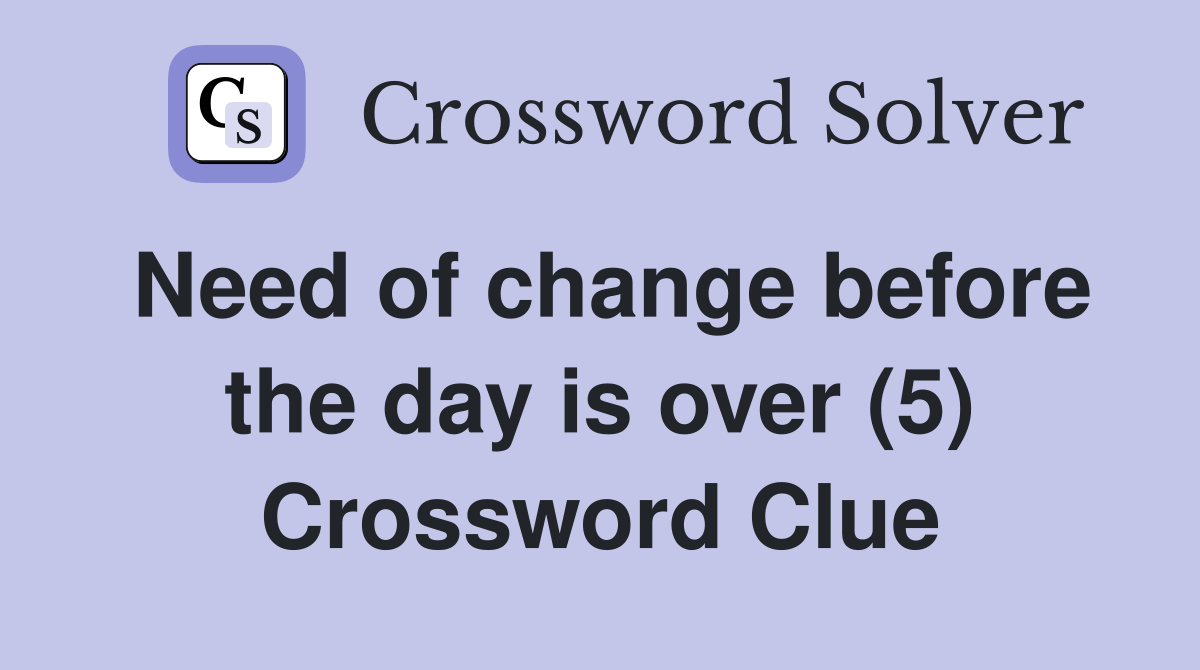 Need of change before the day is over (5) Crossword Clue