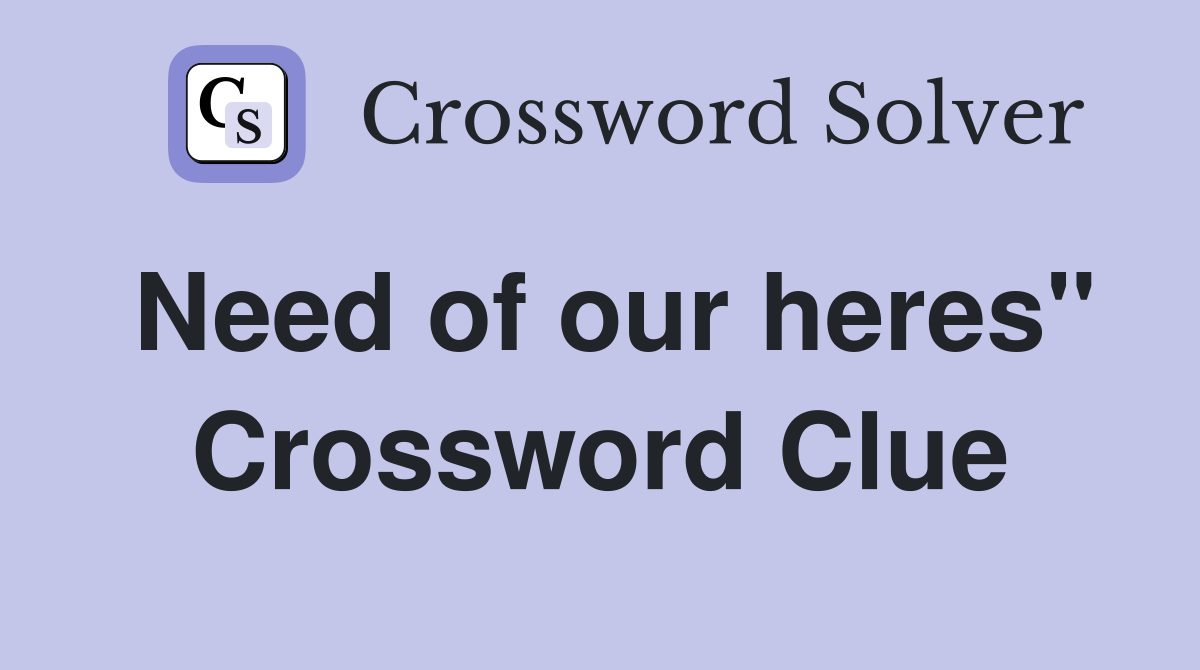 Need of our heres" Crossword Clue