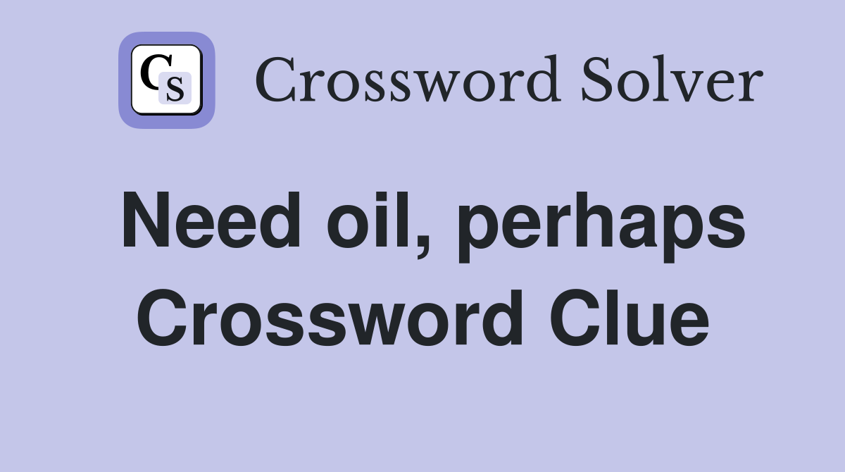 Need oil, perhaps Crossword Clue