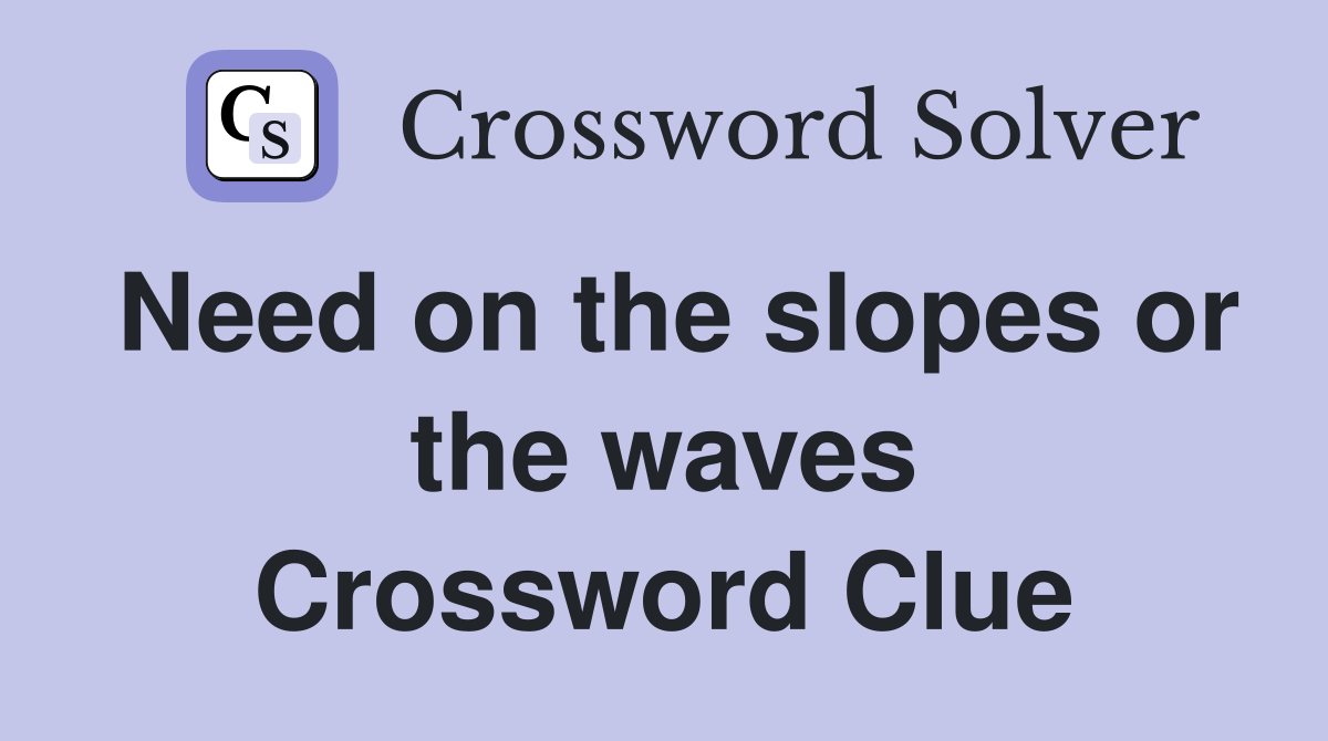 Need on the slopes or the waves Crossword Clue