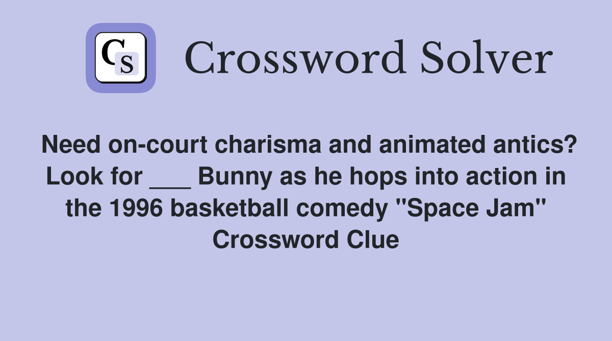 Need on-court charisma and animated antics? Look for ___ Bunny as he hops into action in the 1996 basketball comedy "Space Jam" Crossword Clue