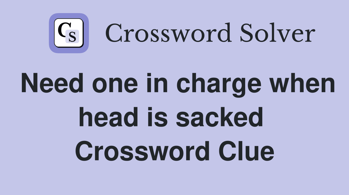 Need one in charge when head is sacked  Crossword Clue