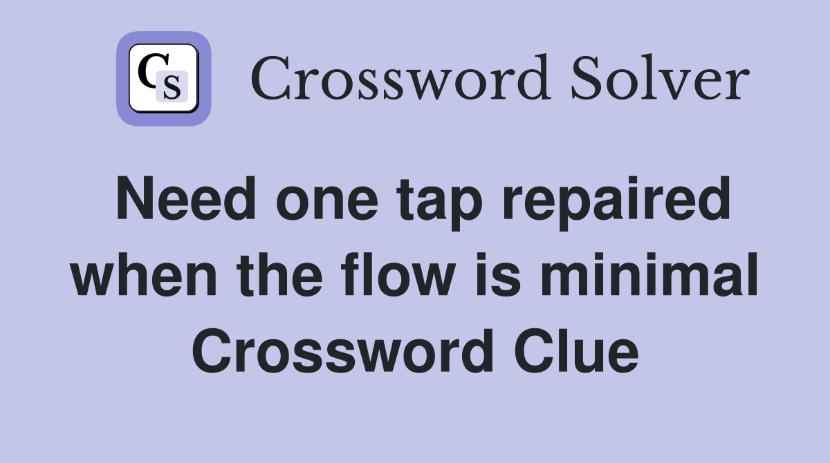 Need one tap repaired when the flow is minimal Crossword Clue