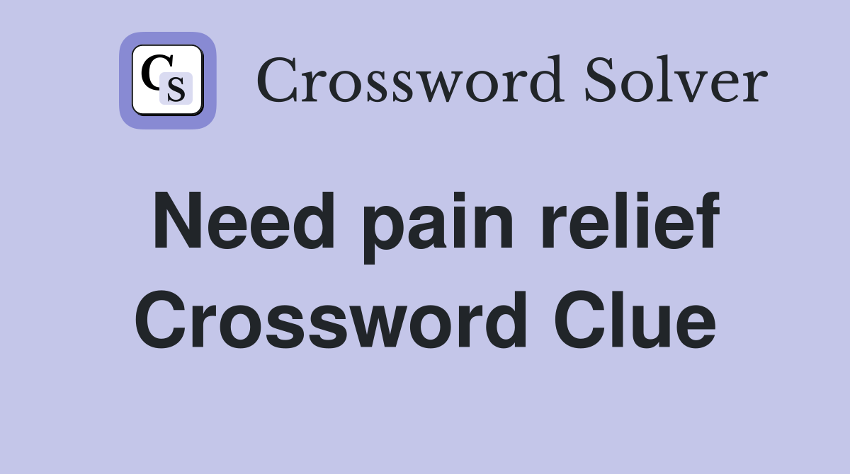 Need pain relief Crossword Clue
