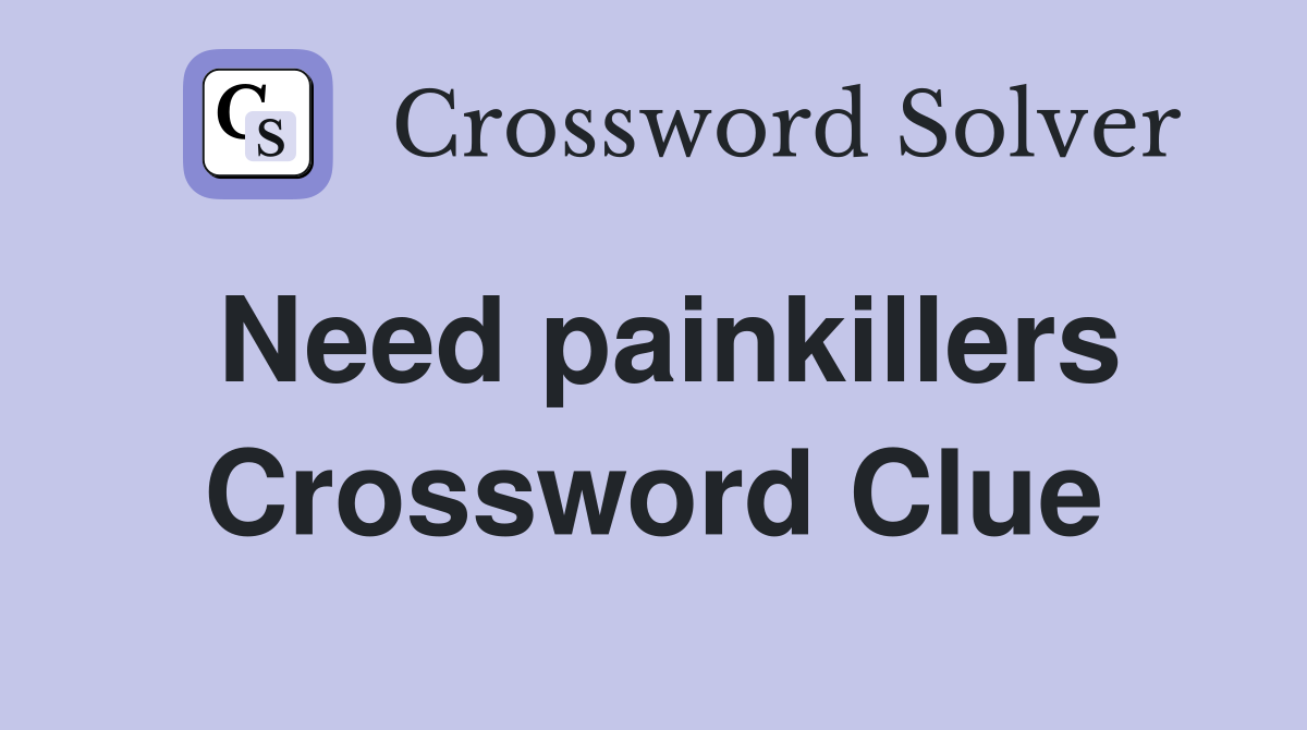 Need painkillers Crossword Clue