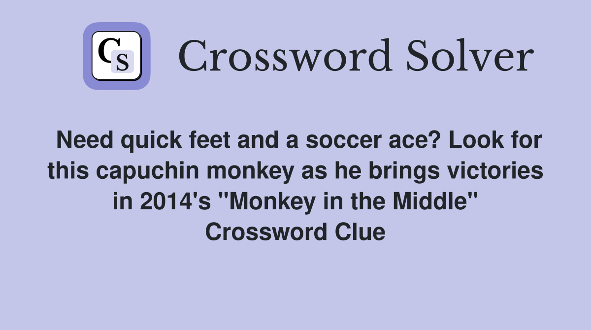 Need quick feet and a soccer ace? Look for this capuchin monkey as he brings victories in 2014's "Monkey in the Middle" Crossword Clue