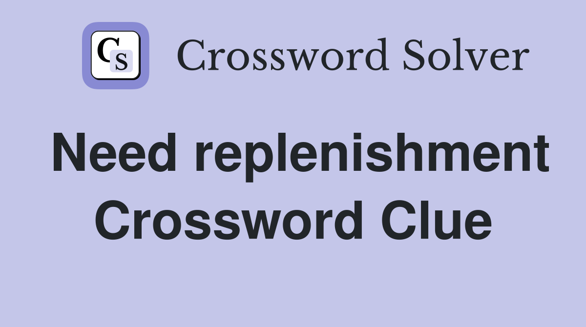 Need replenishment Crossword Clue