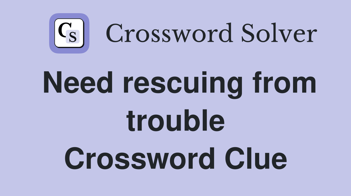 Need rescuing from trouble Crossword Clue