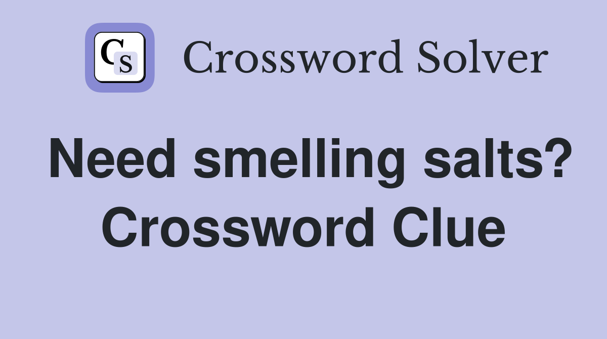 Need smelling salts? Crossword Clue