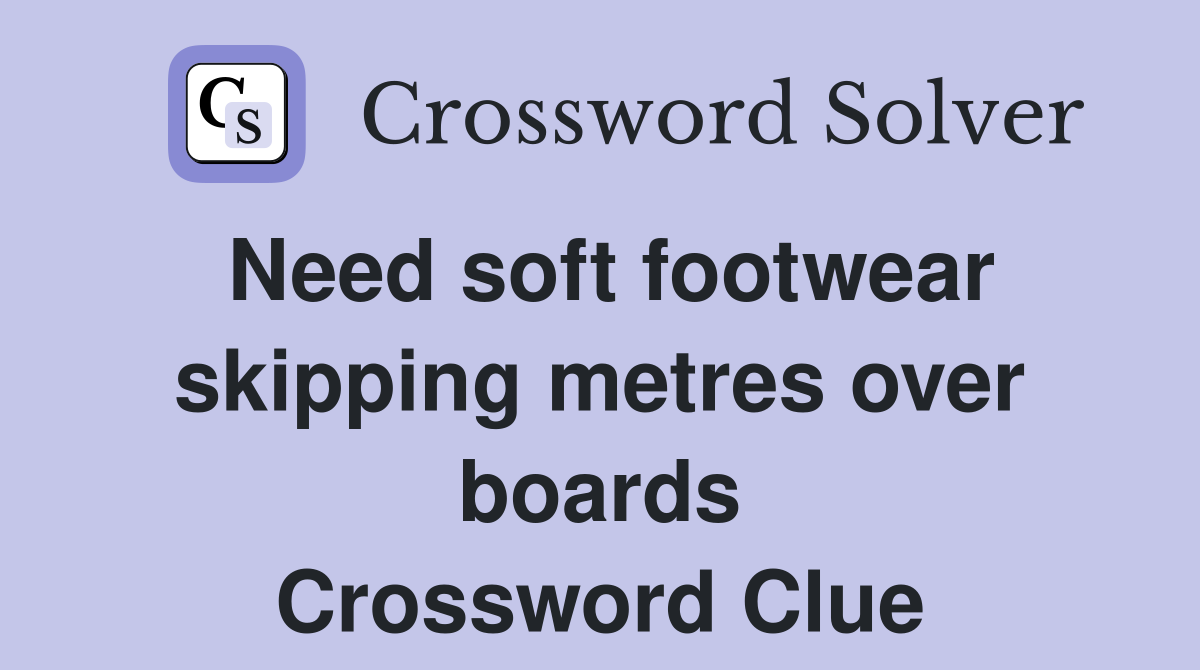 Need soft footwear skipping metres over boards Crossword Clue