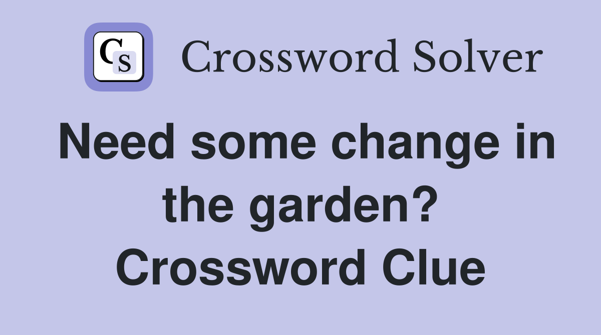 Need some change in the garden? Crossword Clue