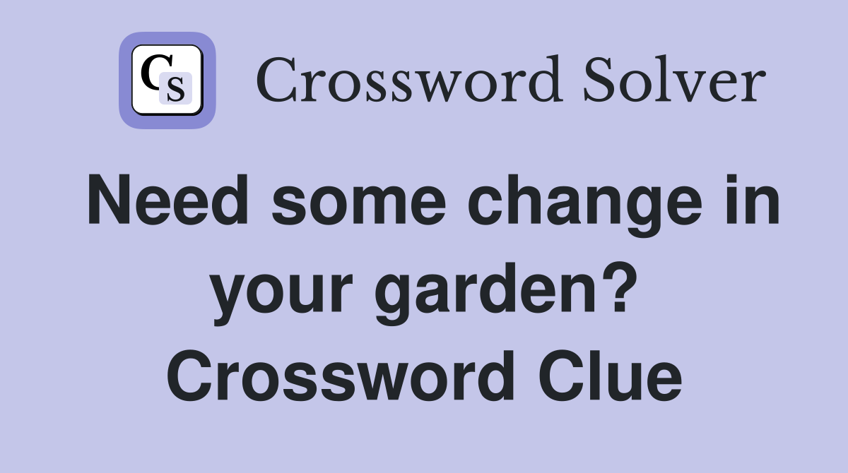 Need some change in your garden? Crossword Clue