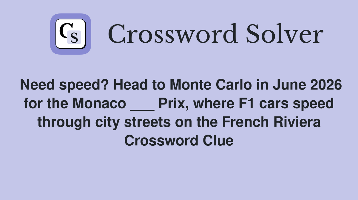 Need speed? Head to Monte Carlo in June 2026 for the Monaco ___ Prix, where F1 cars speed through city streets on the French Riviera Crossword Clue