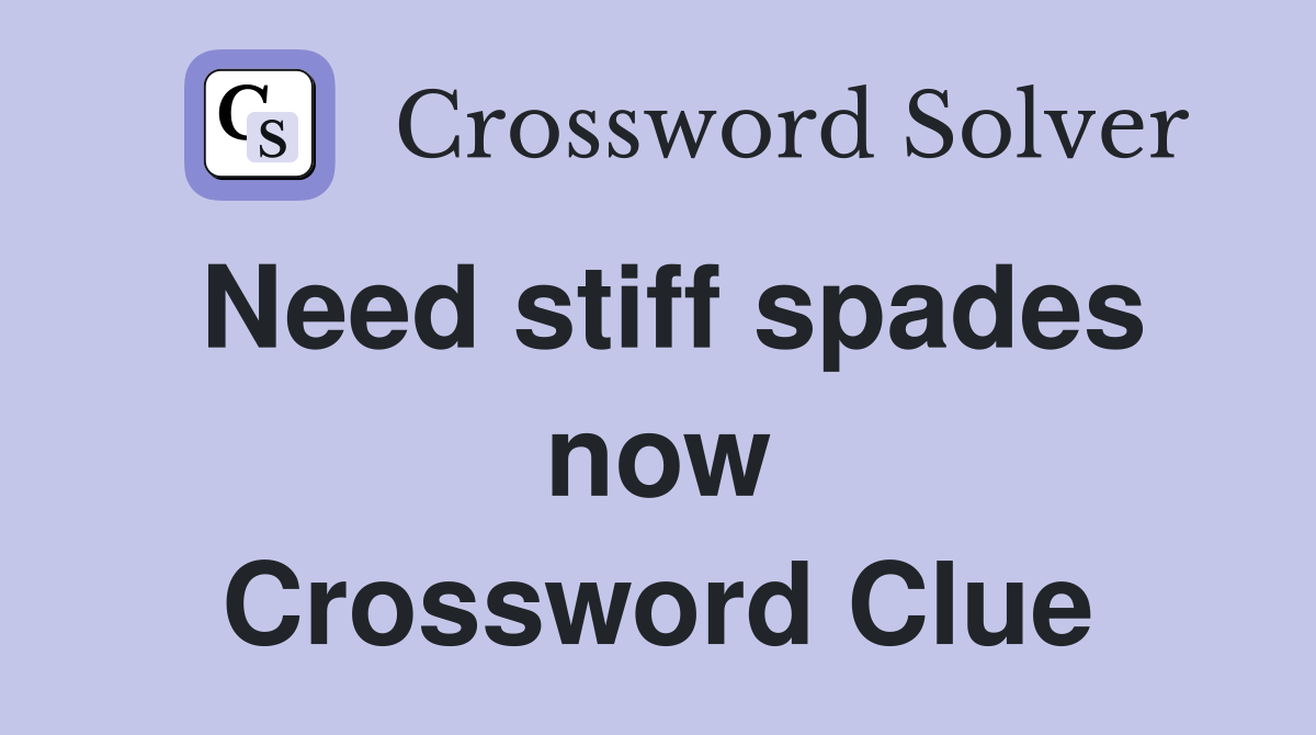 Need stiff spades now Crossword Clue