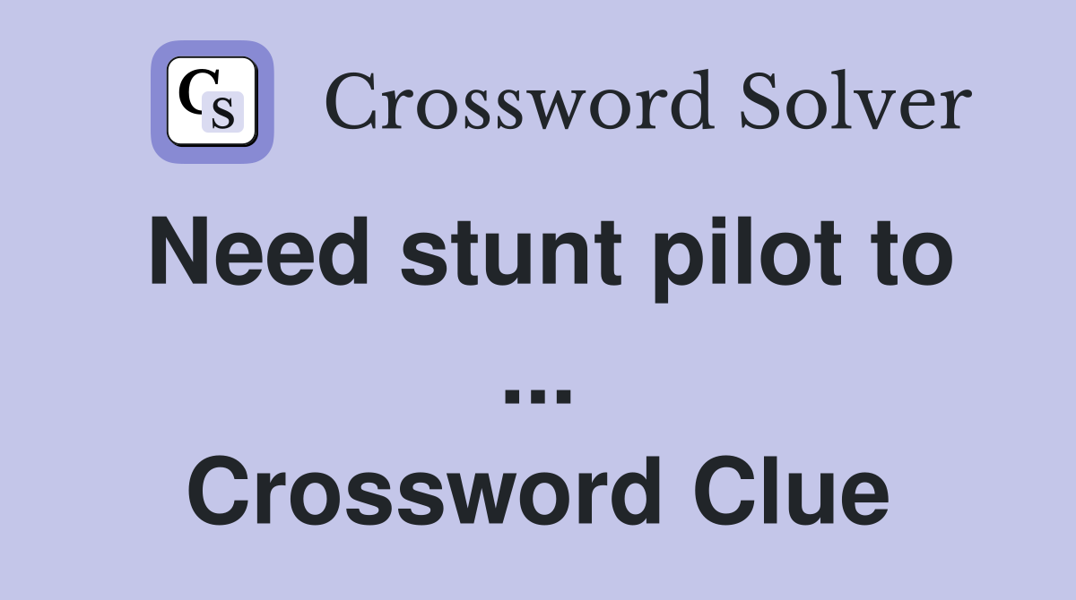 Need stunt pilot to ... Crossword Clue