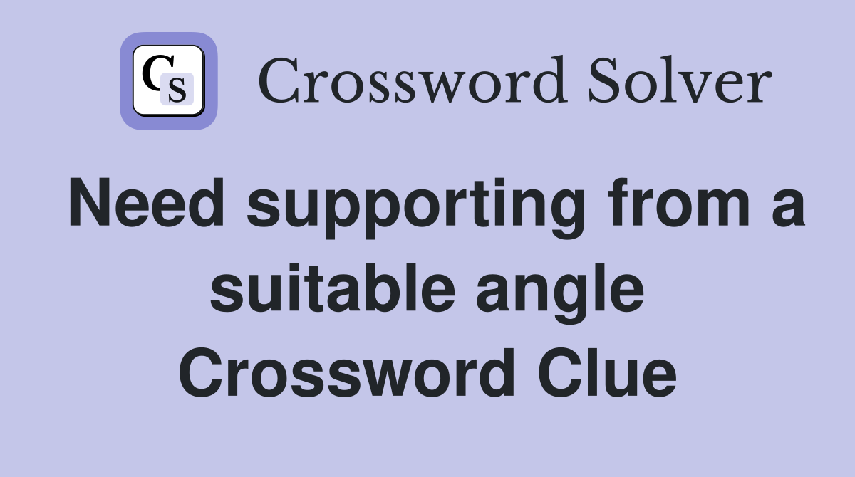 Need supporting from a suitable angle Crossword Clue