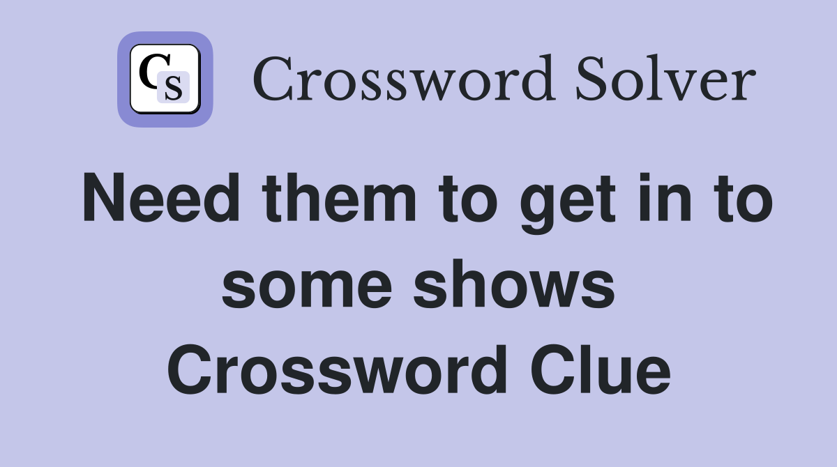 Need them to get in to some shows Crossword Clue