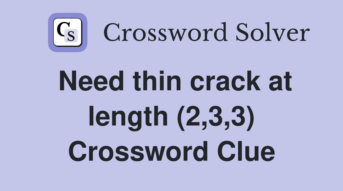Need thin crack at length (2,3,3) Crossword Clue