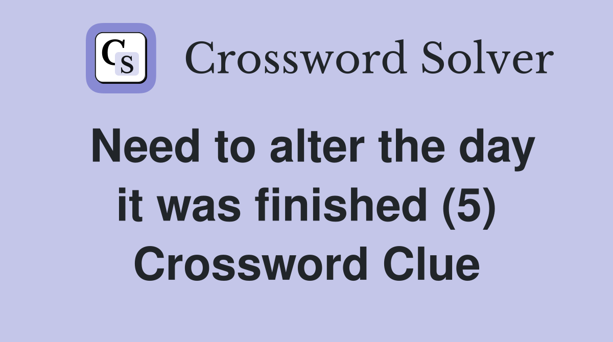 Need to alter the day it was finished (5) Crossword Clue