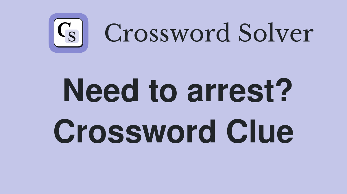 Need to arrest? Crossword Clue