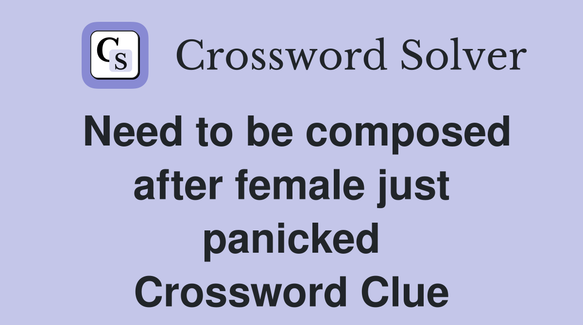 Need to be composed after female just panicked Crossword Clue