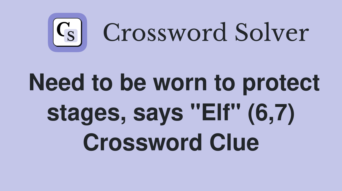 Need to be worn to protect stages, says "Elf" (6,7) Crossword Clue