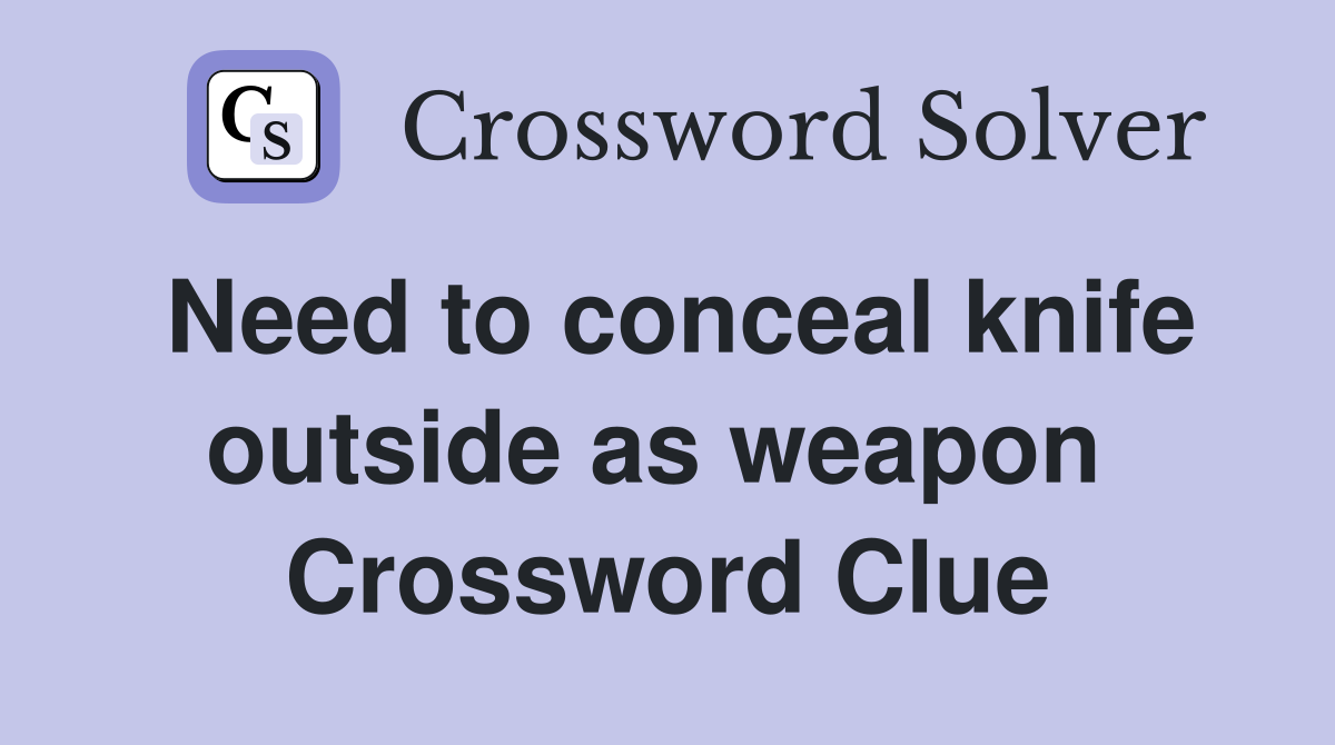 Need to conceal knife outside as weapon  Crossword Clue