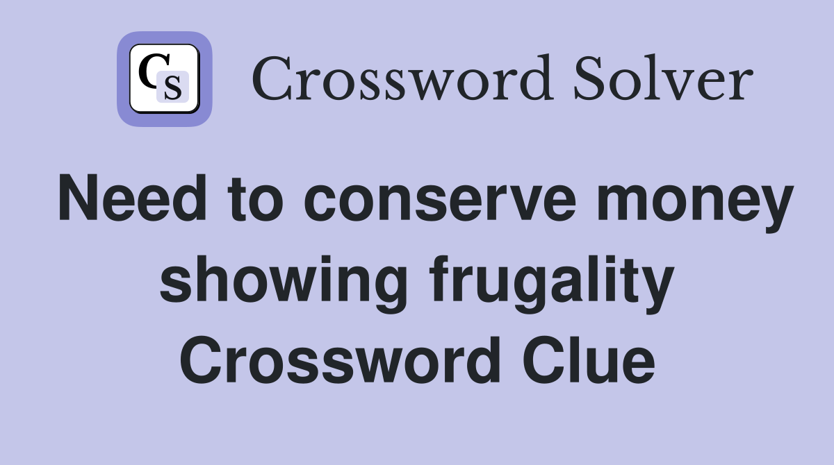 Need to conserve money showing frugality Crossword Clue