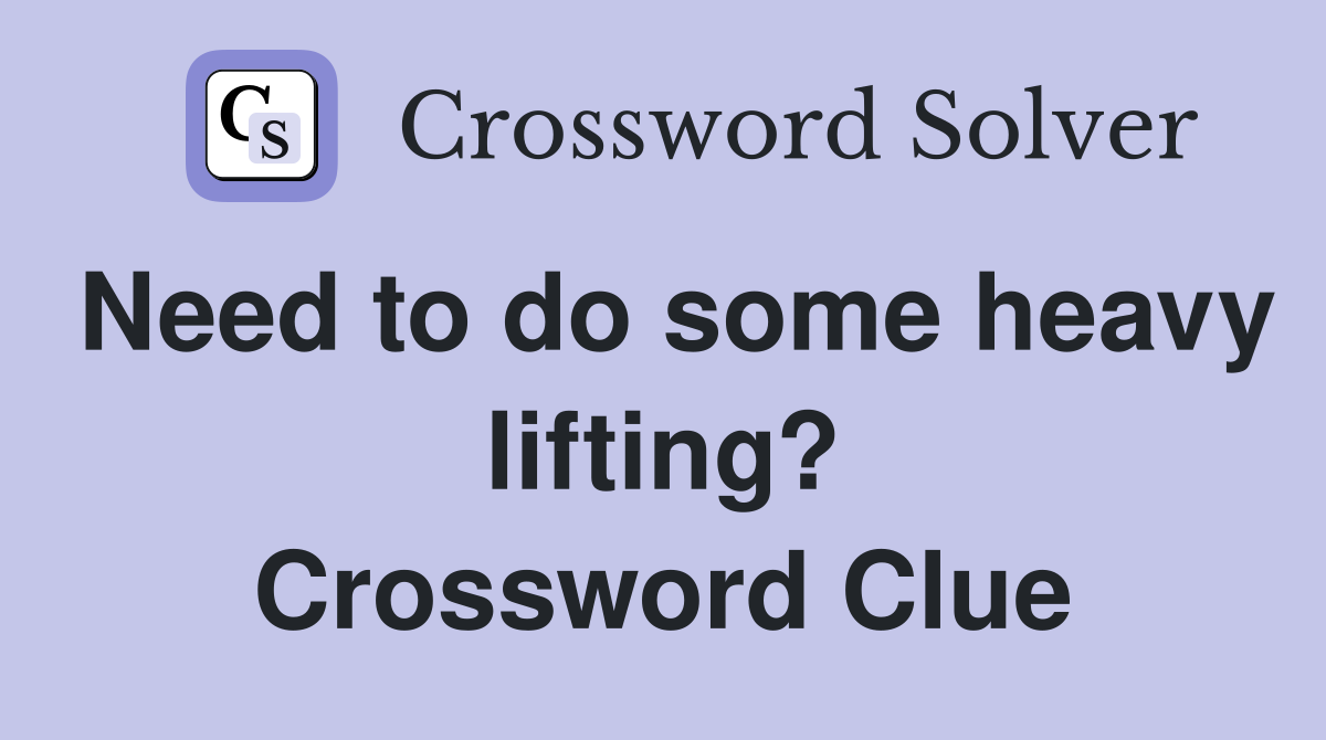 Need to do some heavy lifting? Crossword Clue
