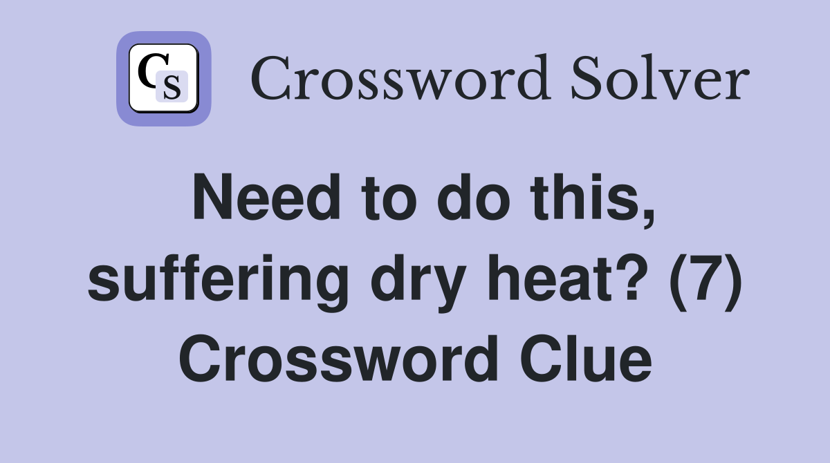 Need to do this, suffering dry heat? (7) Crossword Clue