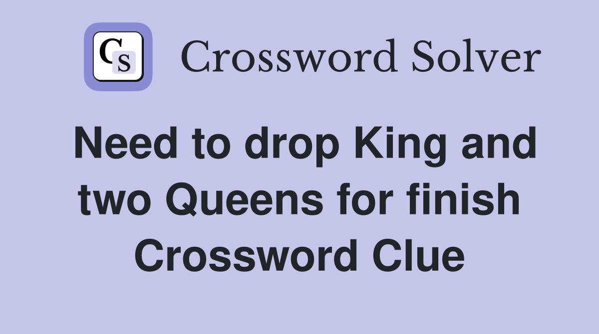 Need to drop King and two Queens for finish Crossword Clue