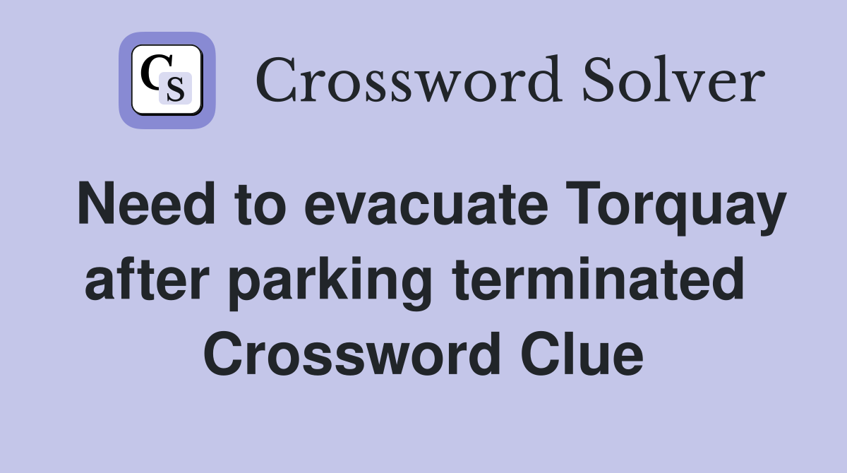 Need to evacuate Torquay after parking terminated  Crossword Clue