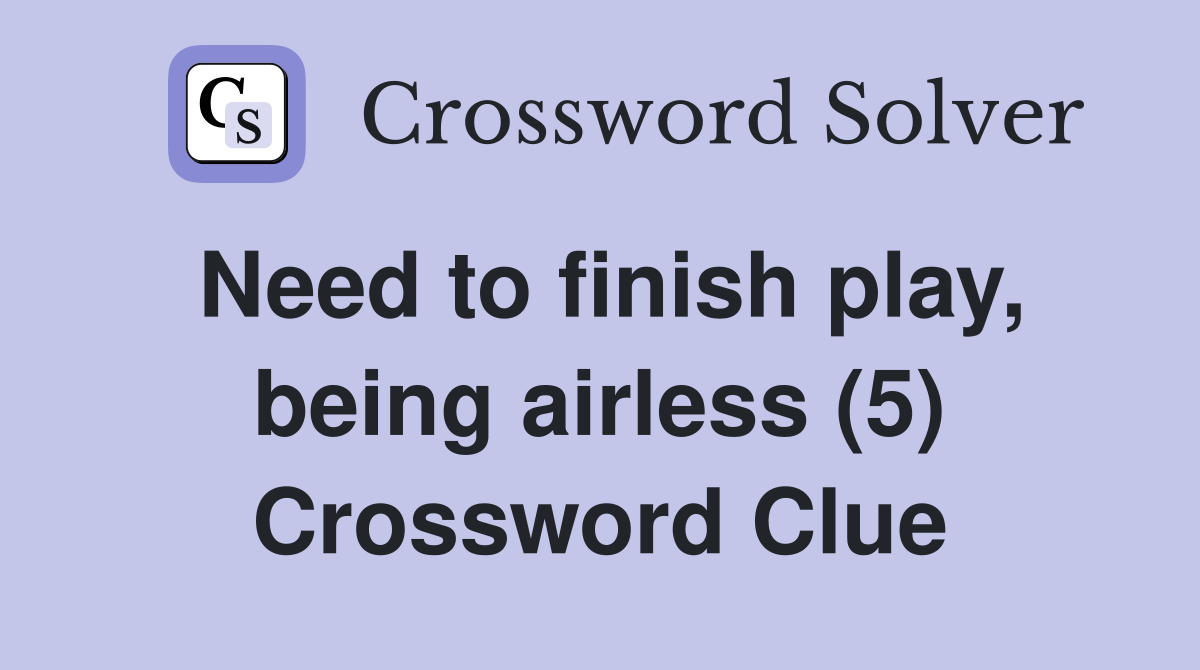 Need to finish play, being airless (5) Crossword Clue